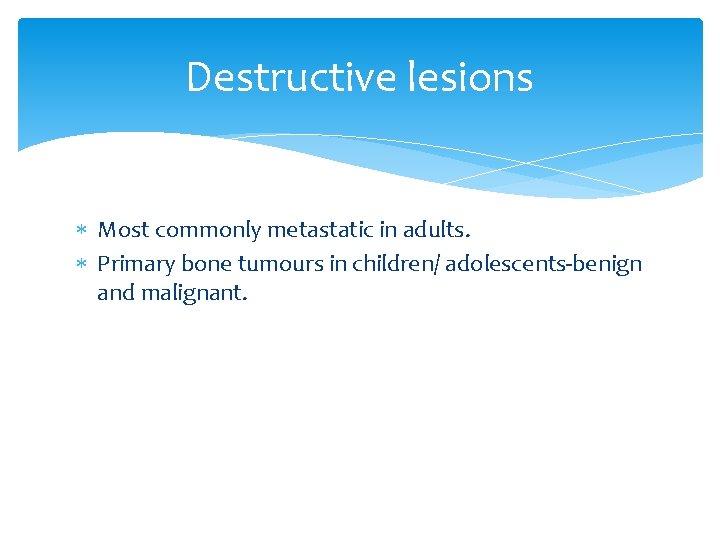 Destructive lesions Most commonly metastatic in adults. Primary bone tumours in children/ adolescents-benign and