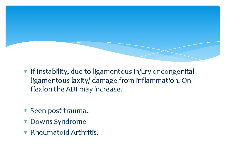  If instability, due to ligamentous injury or congenital ligamentous laxity/ damage from inflammation.