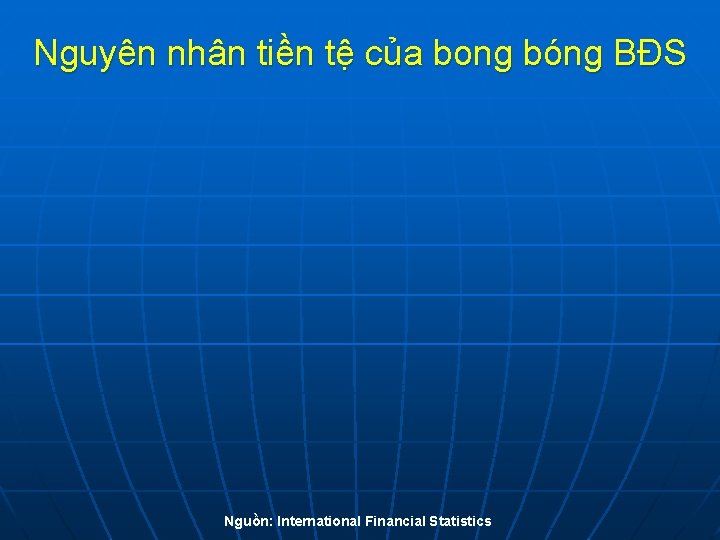 Nguyên nhân tiền tệ của bong bóng BĐS Nguồn: International Financial Statistics 