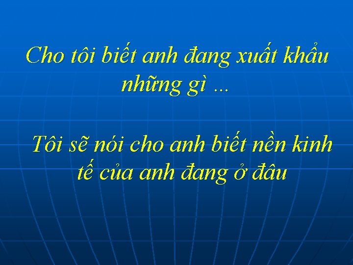 Cho tôi biết anh đang xuất khẩu những gì … Tôi sẽ nói cho