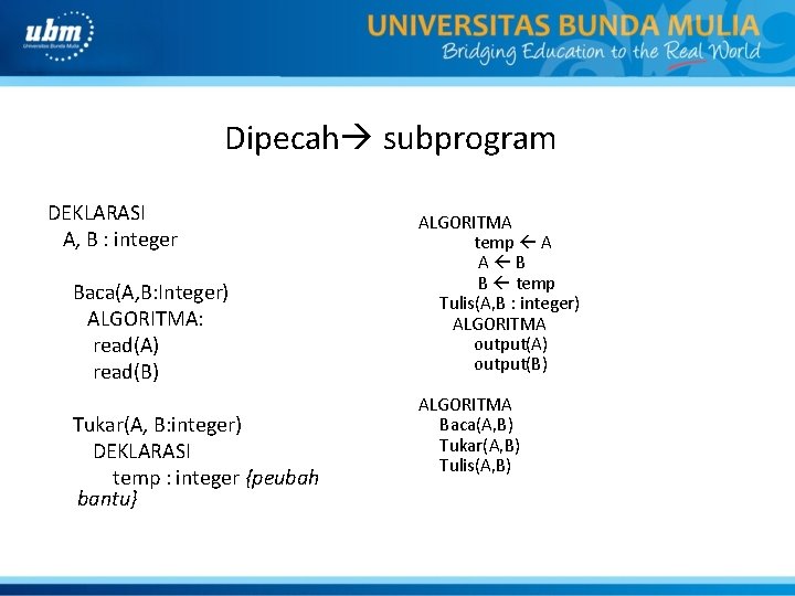 Dipecah subprogram DEKLARASI A, B : integer Baca(A, B: Integer) ALGORITMA: read(A) read(B) Tukar(A,