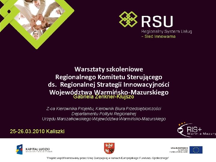 Warsztaty szkoleniowe Regionalnego Komitetu Sterującego ds. Regionalnej Strategii Innowacyjności Województwa Warmińsko-Mazurskiego Gabriela Zenkner-Kłujszo Z-ca Warsztaty szkoleniowe Regionalnego Komitetu Sterującego ds. Regionalnej Strategii Innowacyjności Województwa Warmińsko-Mazurskiego Gabriela Zenkner-Kłujszo Z-ca