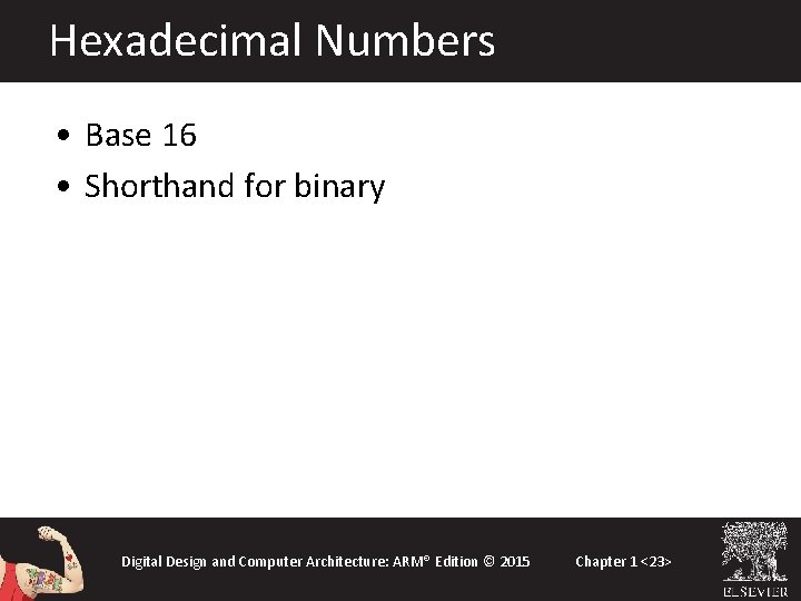 Hexadecimal Numbers • Base 16 • Shorthand for binary Digital Design and Computer Architecture: