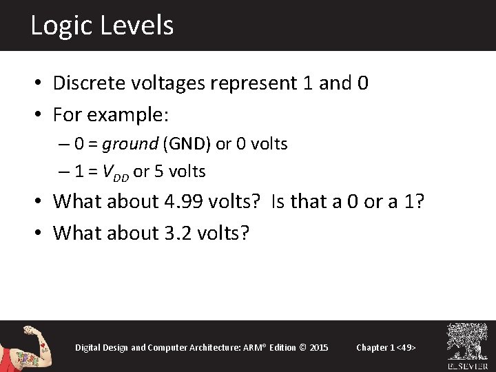 Logic Levels • Discrete voltages represent 1 and 0 • For example: – 0