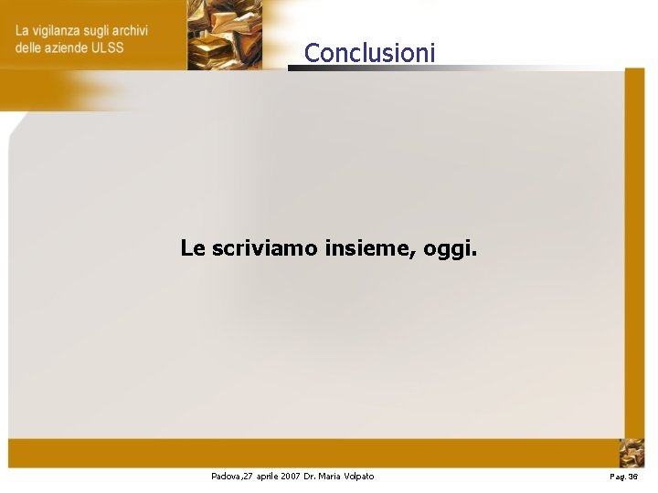 Conclusioni Le scriviamo insieme, oggi. Padova, 27 aprile 2007 Dr. Maria Volpato Pag. 36