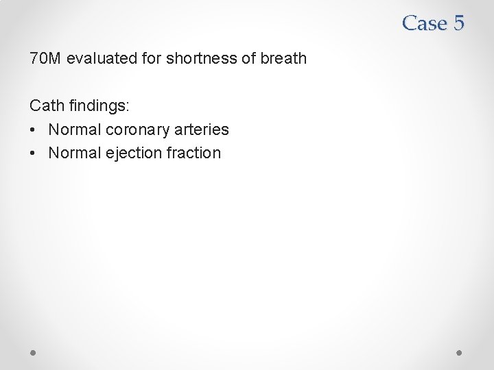 Case 5 70 M evaluated for shortness of breath Cath findings: • Normal coronary