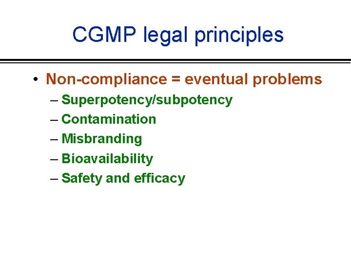 CGMP legal principles • Non-compliance = eventual problems – Superpotency/subpotency – Contamination – Misbranding