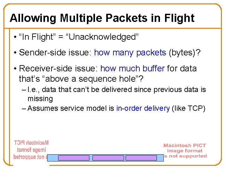 Allowing Multiple Packets in Flight • “In Flight” = “Unacknowledged” • Sender-side issue: how Allowing Multiple Packets in Flight • “In Flight” = “Unacknowledged” • Sender-side issue: how