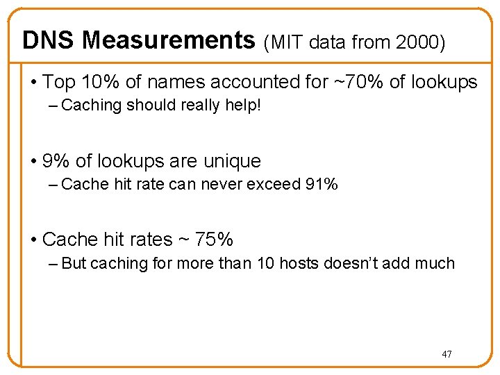 DNS Measurements (MIT data from 2000) • Top 10% of names accounted for ~70% DNS Measurements (MIT data from 2000) • Top 10% of names accounted for ~70%