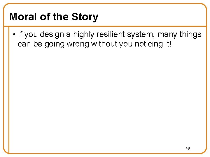 Moral of the Story • If you design a highly resilient system, many things Moral of the Story • If you design a highly resilient system, many things