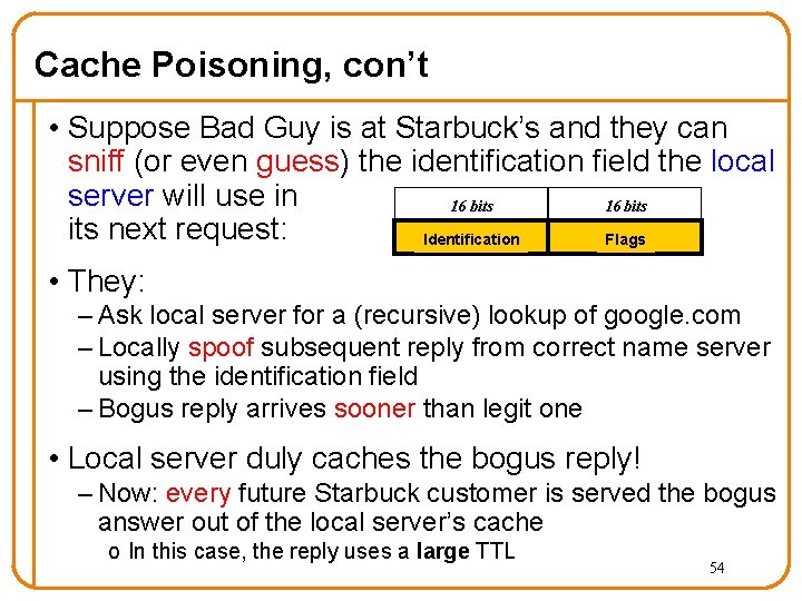 Cache Poisoning, con’t • Suppose Bad Guy is at Starbuck’s and they can sniff Cache Poisoning, con’t • Suppose Bad Guy is at Starbuck’s and they can sniff
