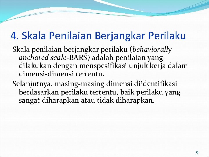 4. Skala Penilaian Berjangkar Perilaku Skala penilaian berjangkar perilaku (behaviorally anchored scale-BARS) adalah penilaian