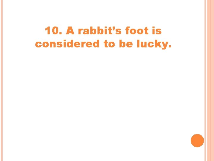 10. A rabbit’s foot is considered to be lucky. 10. A rabbit’s foot is considered to be lucky.
