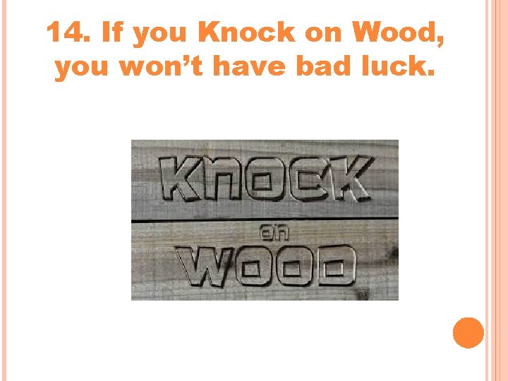 14. If you Knock on Wood, you won’t have bad luck. 14. If you Knock on Wood, you won’t have bad luck.