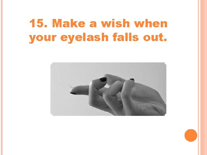 15. Make a wish when your eyelash falls out. 15. Make a wish when your eyelash falls out.