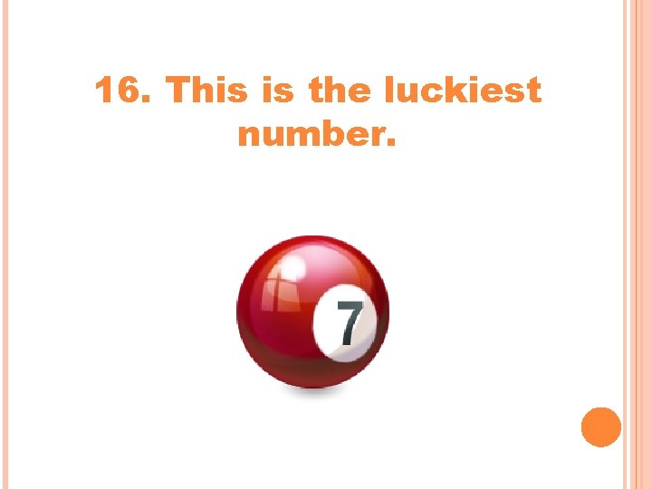 16. This is the luckiest number. 16. This is the luckiest number.