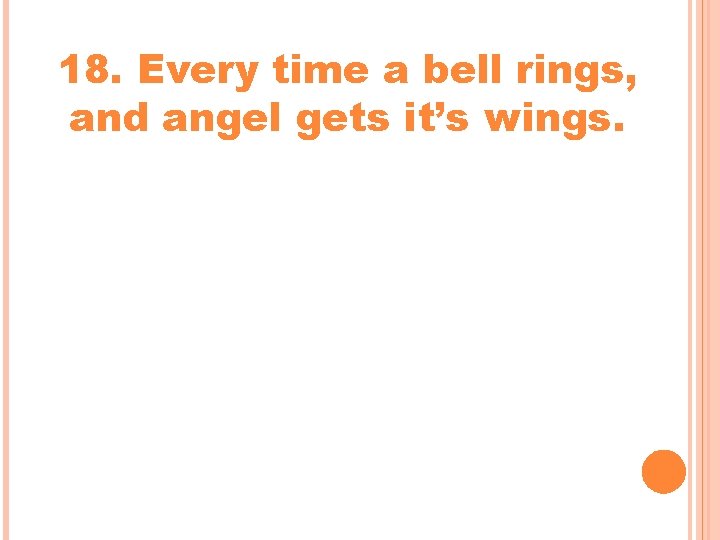 18. Every time a bell rings, and angel gets it’s wings. 18. Every time a bell rings, and angel gets it’s wings.