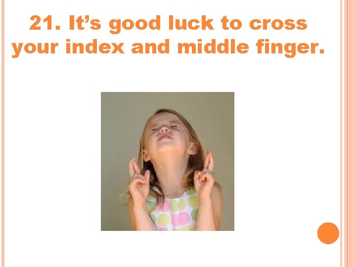 21. It’s good luck to cross your index and middle finger. 21. It’s good luck to cross your index and middle finger.