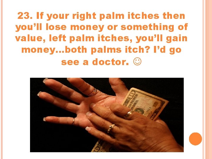 23. If your right palm itches then you’ll lose money or something of value, 23. If your right palm itches then you’ll lose money or something of value,