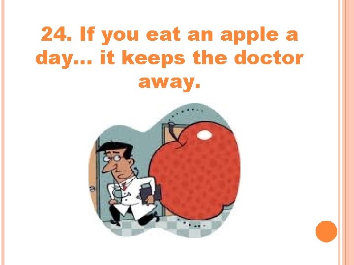24. If you eat an apple a day… it keeps the doctor away. 24. If you eat an apple a day… it keeps the doctor away.