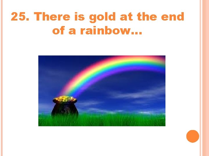 25. There is gold at the end of a rainbow… 25. There is gold at the end of a rainbow…