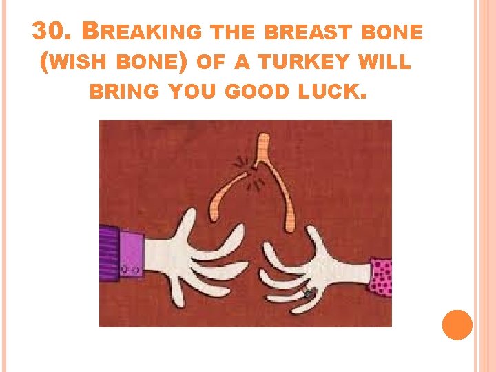 30. BREAKING THE BREAST BONE (WISH BONE) OF A TURKEY WILL BRING YOU GOOD 30. BREAKING THE BREAST BONE (WISH BONE) OF A TURKEY WILL BRING YOU GOOD