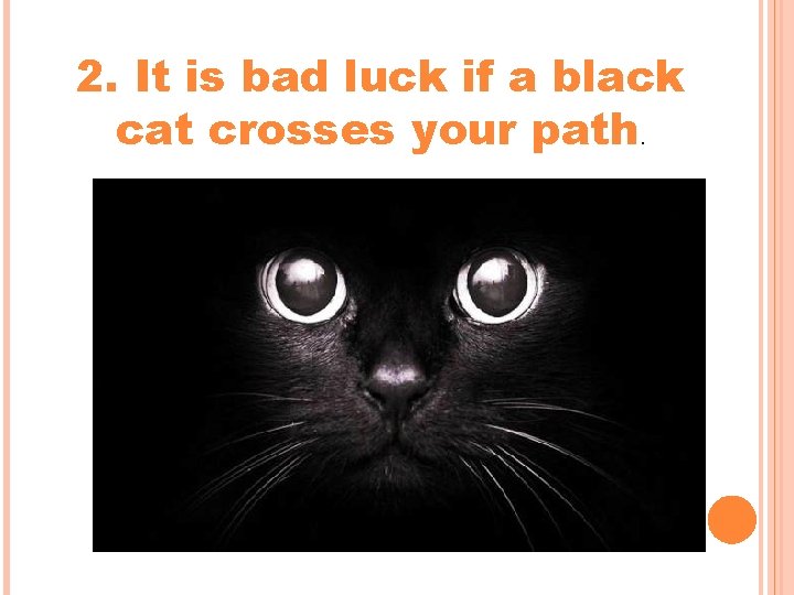 2. It is bad luck if a black cat crosses your path. 2. It is bad luck if a black cat crosses your path.