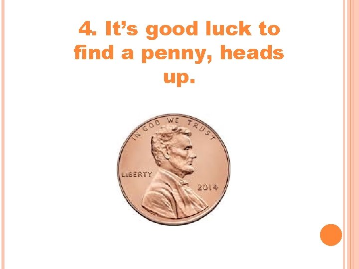 4. It’s good luck to find a penny, heads up. 4. It’s good luck to find a penny, heads up.