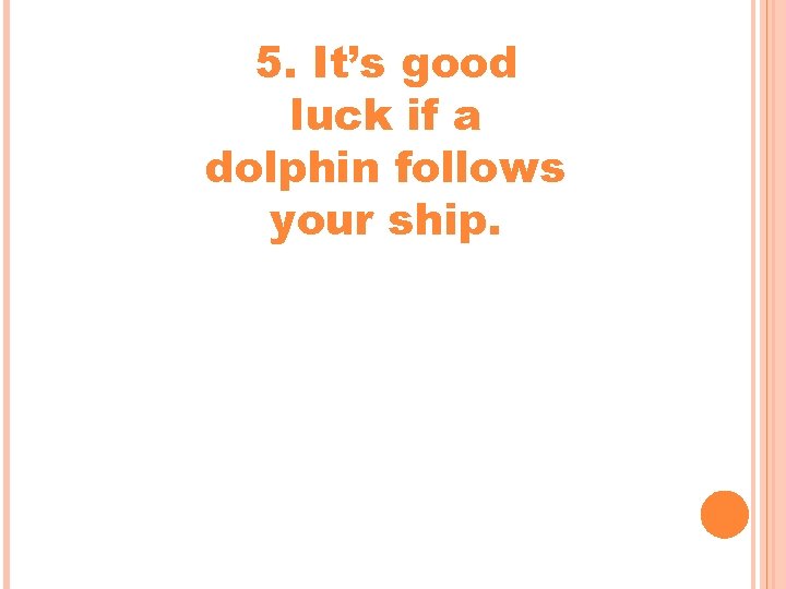 5. It’s good luck if a dolphin follows your ship. 5. It’s good luck if a dolphin follows your ship.