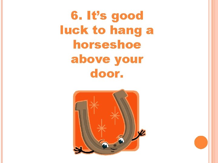 6. It’s good luck to hang a horseshoe above your door. 6. It’s good luck to hang a horseshoe above your door.