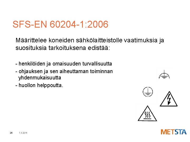 SFS-EN 60204 -1: 2006 Määrittelee koneiden sähkölaitteistolle vaatimuksia ja suosituksia tarkoituksena edistää: - henkilöiden