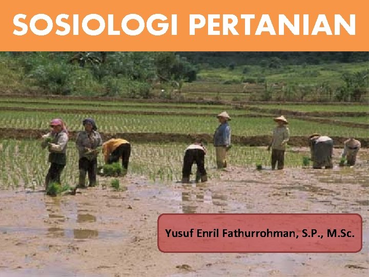 SOSIOLOGI PERTANIAN Yusuf Enril Fathurrohman, S. P. , M. Sc. SOSIOLOGI PERTANIAN Yusuf Enril Fathurrohman, S. P. , M. Sc.