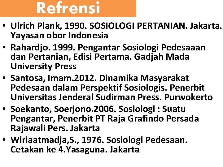 Refrensi • Ulrich Plank, 1990. SOSIOLOGI PERTANIAN. Jakarta. Yayasan obor Indonesia • Rahardjo. 1999.