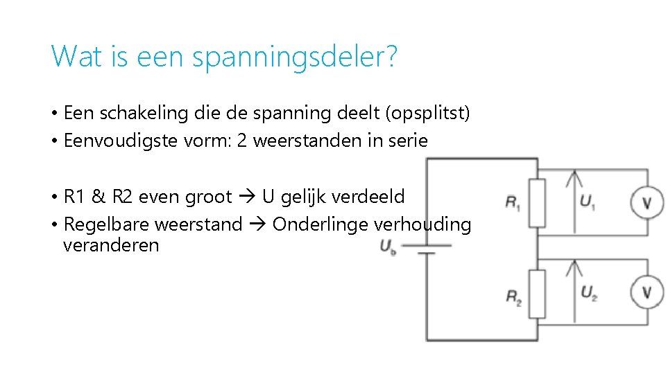 Wat is een spanningsdeler? • Een schakeling die de spanning deelt (opsplitst) • Eenvoudigste