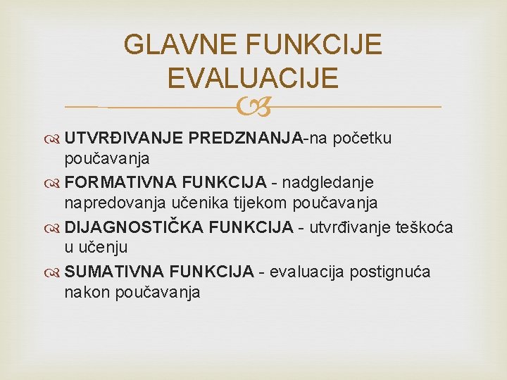 GLAVNE FUNKCIJE EVALUACIJE UTVRĐIVANJE PREDZNANJA-na početku poučavanja FORMATIVNA FUNKCIJA - nadgledanje napredovanja učenika tijekom