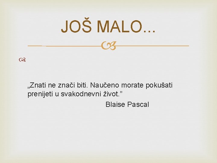 JOŠ MALO. . . „Znati ne znači biti. Naučeno morate pokušati prenijeti u svakodnevni