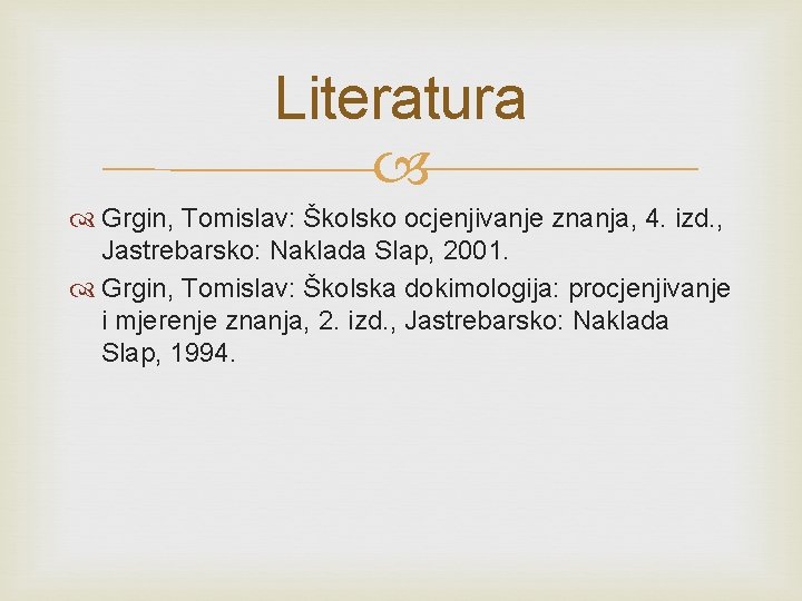 Literatura Grgin, Tomislav: Školsko ocjenjivanje znanja, 4. izd. , Jastrebarsko: Naklada Slap, 2001. Grgin,