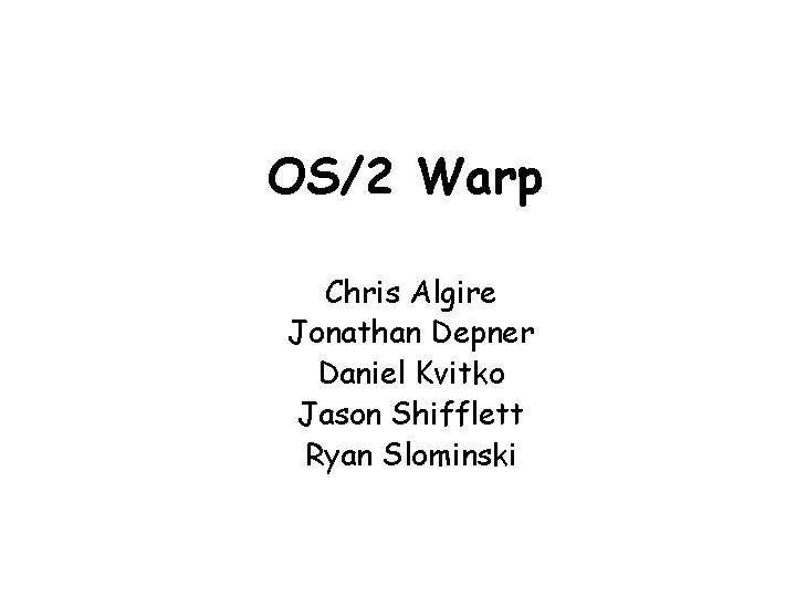 OS/2 Warp Chris Algire Jonathan Depner Daniel Kvitko Jason Shifflett Ryan Slominski 