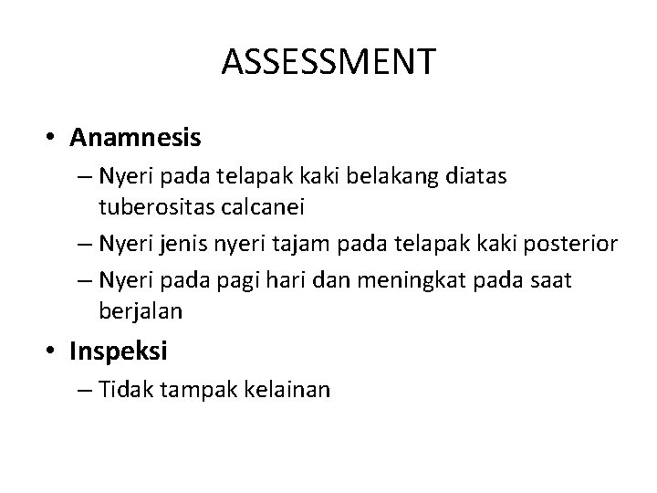 ASSESSMENT • Anamnesis – Nyeri pada telapak kaki belakang diatas tuberositas calcanei – Nyeri