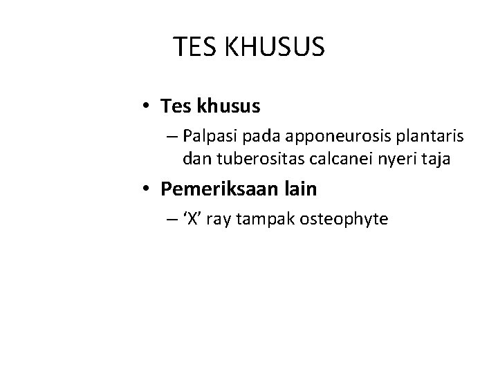 TES KHUSUS • Tes khusus – Palpasi pada apponeurosis plantaris dan tuberositas calcanei nyeri