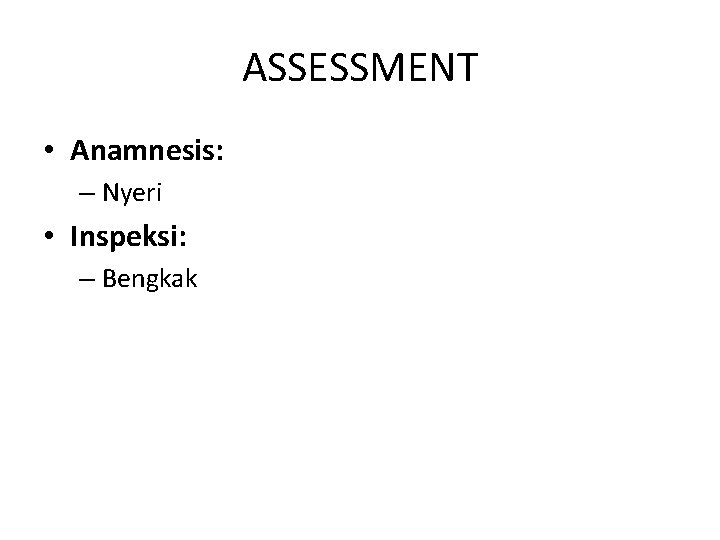 ASSESSMENT • Anamnesis: – Nyeri • Inspeksi: – Bengkak 
