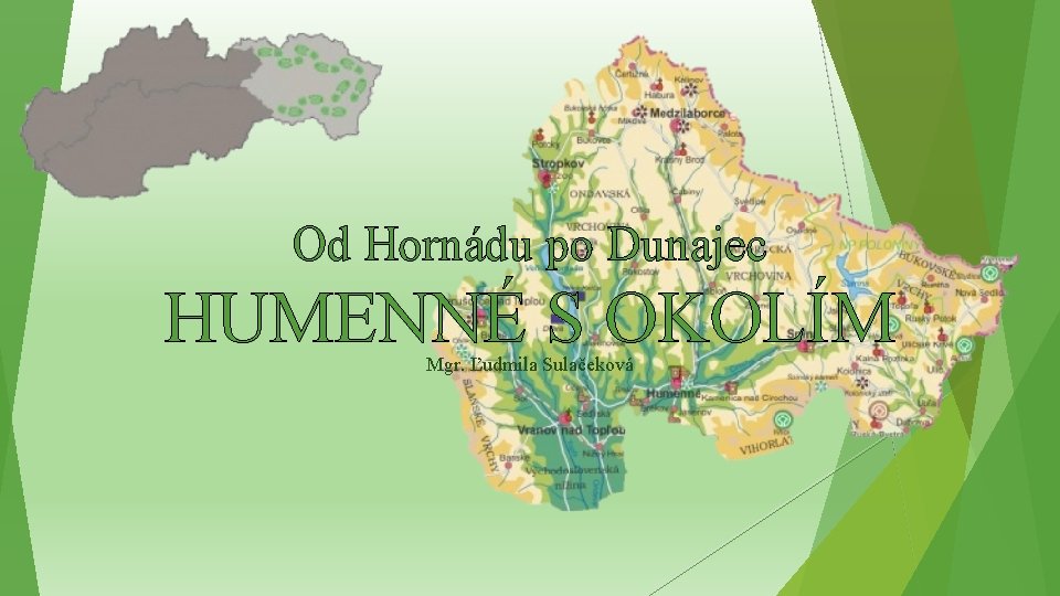 Od Hornádu po Dunajec HUMENNÉ S OKOLÍM Mgr. Ľudmila Sulačeková Od Hornádu po Dunajec HUMENNÉ S OKOLÍM Mgr. Ľudmila Sulačeková