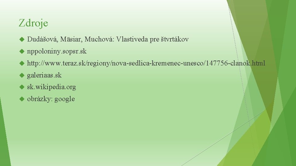 Zdroje Dudášová, Mäsiar, Muchová: Vlastiveda pre štvrtákov nppoloniny. sopsr. sk http: //www. teraz. sk/regiony/nova-sedlica-kremenec-unesco/147756 Zdroje Dudášová, Mäsiar, Muchová: Vlastiveda pre štvrtákov nppoloniny. sopsr. sk http: //www. teraz. sk/regiony/nova-sedlica-kremenec-unesco/147756