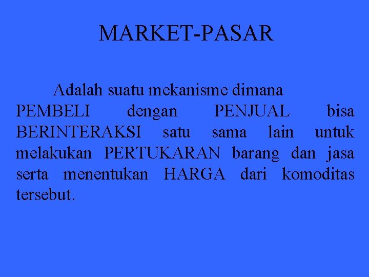 MARKET-PASAR Adalah suatu mekanisme dimana PEMBELI dengan PENJUAL bisa BERINTERAKSI satu sama lain untuk