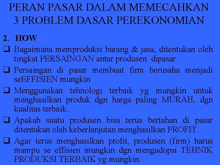 PERAN PASAR DALAM MEMECAHKAN 3 PROBLEM DASAR PEREKONOMIAN 2. HOW : q Bagaimana memproduksi