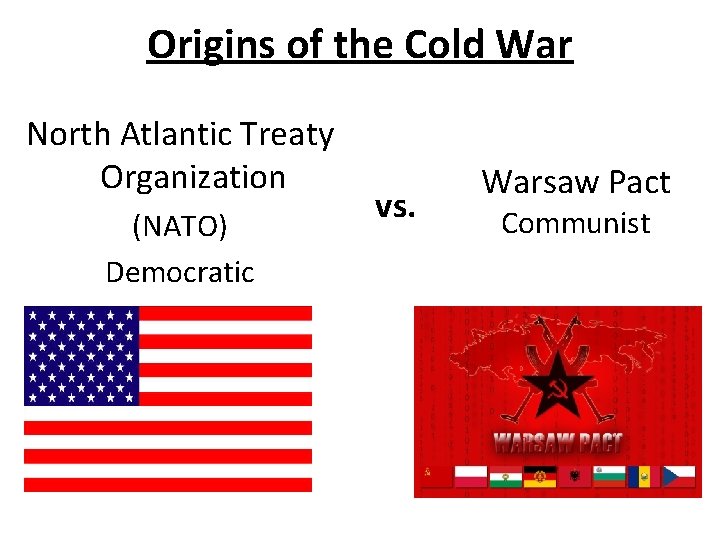 Origins of the Cold War North Atlantic Treaty Organization (NATO) Democratic vs. Warsaw Pact