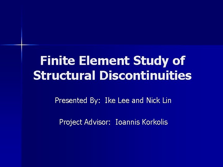 Finite Element Study of Structural Discontinuities Presented By: Ike Lee and Nick Lin Project