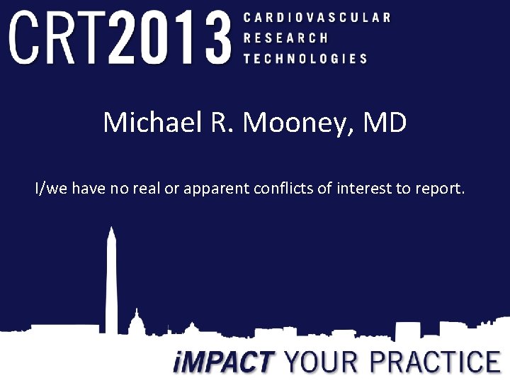 Michael R. Mooney, MD I/we have no real or apparent conflicts of interest to Michael R. Mooney, MD I/we have no real or apparent conflicts of interest to