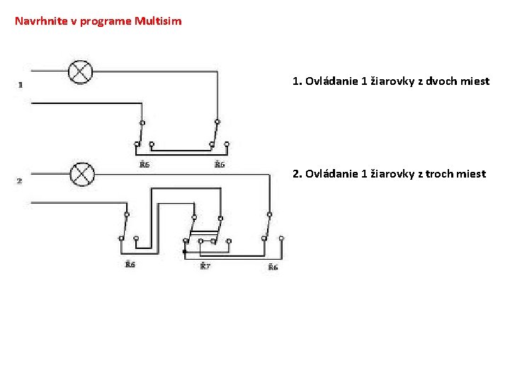 Navrhnite v programe Multisim 1. Ovládanie 1 žiarovky z dvoch miest 2. Ovládanie 1