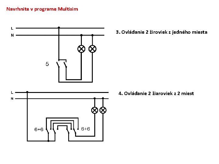 Navrhnite v programe Multisim 3. Ovládanie 2 žiroviek z jedného miesta 4. Ovládanie 2